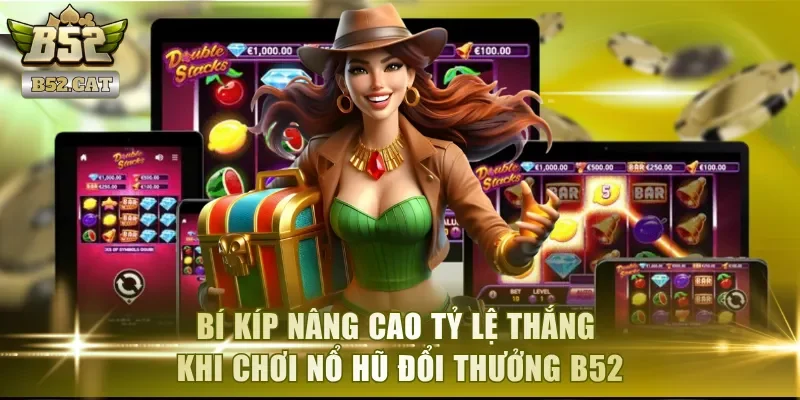 Bí kíp nâng cao tỷ lệ thắng khi chơi nổ hũ đổi thưởng B52