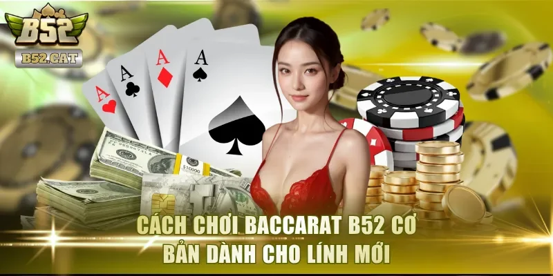 Cách chơi Baccarat B52 cơ bản dành cho lính mới