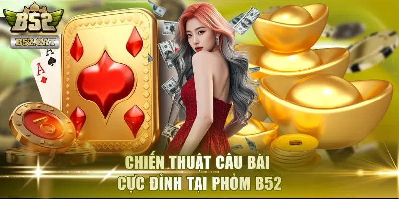 Chiến thuật câu bài cực đỉnh tại Phỏm B52