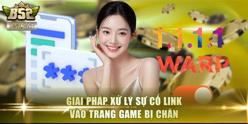 Giải pháp xử lý sự cố link vào trang game bị chặn