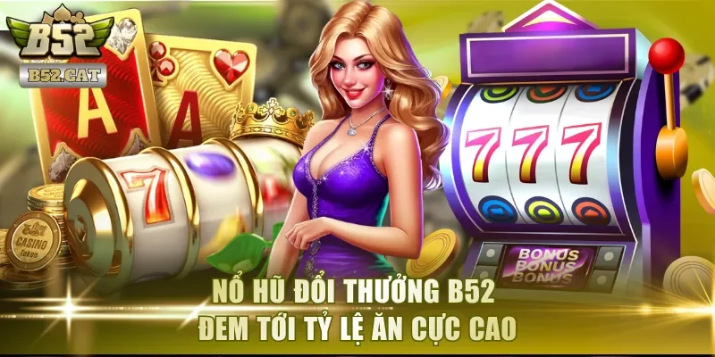 Nổ hũ đổi thưởng B52 đem tới tỷ lệ ăn cực cao