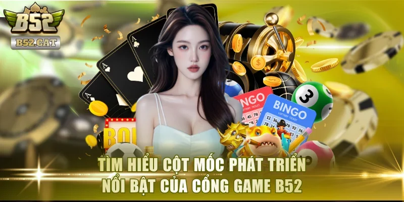 Tìm hiểu cột mốc phát triển nổi bật của cổng game B52