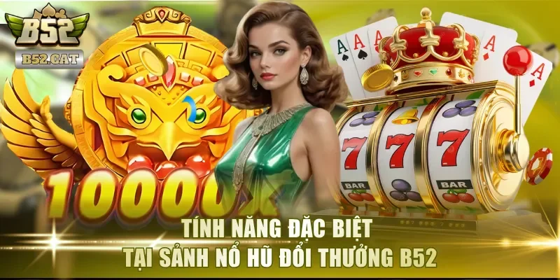 Tính năng đặc biệt tại sảnh nổ hũ đổi thưởng B52